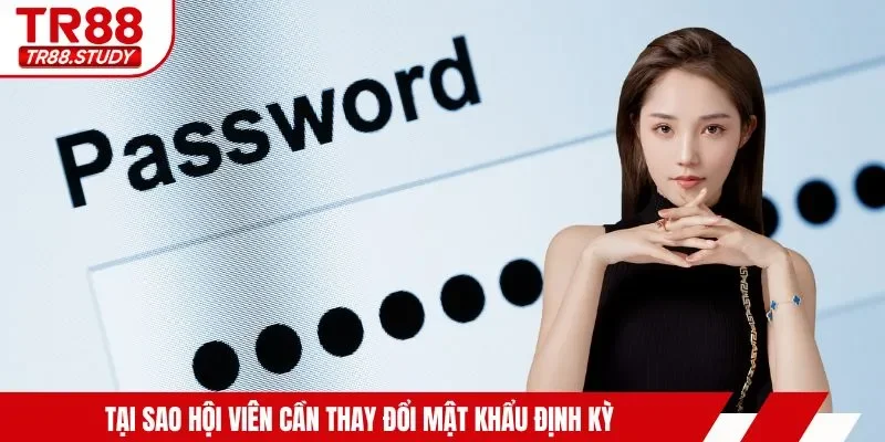 Tại sao hội viên cần thay đổi mật khẩu định kỳ